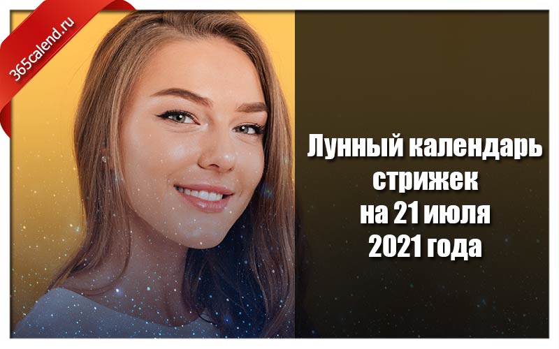 Календарь стрижек июль 2021 год Лунный календарь стрижек и покраски волос на 21 июля 2021 года