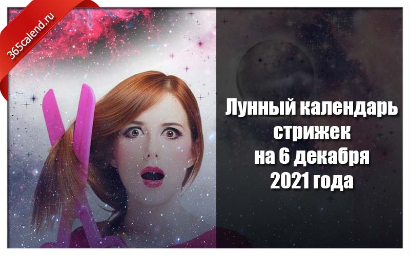 Календарь стрижки на декабрь 2024 года Лунный календарь стрижек и покраски волос на 6 декабря 2021 года